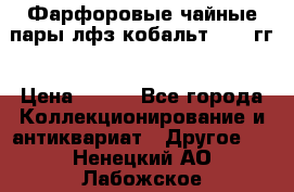 Фарфоровые чайные пары лфз кобальт 70-89гг › Цена ­ 750 - Все города Коллекционирование и антиквариат » Другое   . Ненецкий АО,Лабожское д.